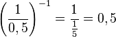\left ( \frac{1}{0,5}\right )^{-1}=\frac{1}{\frac{1}{5}}=0,5