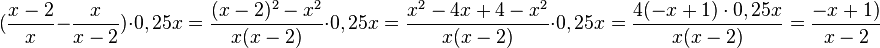 (\frac{x-2}{x}-\frac{x}{x-2})\cdot 0,25x=\frac{(x-2)^2-x^2}{x(x-2)} \cdot 0,25x = \frac{x^2-4x+4-x^2}{x(x-2)} \cdot 0,25x = \frac{4(-x+1)\cdot 0,25x}{x(x-2)}=\frac{-x+1)}{x-2}