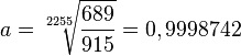a = \sqrt [2255]{\frac{689}{915}}=0,9998742