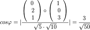  cos\varphi=\vert \frac{\left( \begin{array}{c} 0 \\\ 2 \\\ 1  \end{array}\right) \circ \left( \begin{array}{c} 1 \\\ 0 \\\ 3  \end{array}\right)}{\sqrt{5}\cdot \sqrt{10}} \vert = \frac{3}{\sqrt{50}}