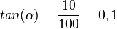 tan(\alpha)=\frac{10}{100}=0,1