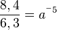 \frac{8,4}{6,3}=a^{^-5}