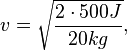 v = \sqrt{\frac{2\cdot 500J}{20kg}}, 