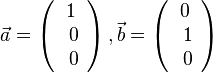 \vec a= \left ( \begin{array}{c} 1 \\\ 0 \\\ 0  \end{array}\right), \vec b= \left ( \begin{array}{c} 0 \\\ 1 \\\ 0  \end{array}\right)