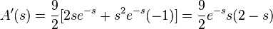 A'(s) = \frac{9}{2}[2se^{-s}+s^2e^{-s}(-1)]=\frac{9}{2}e^{-s}s(2-s)