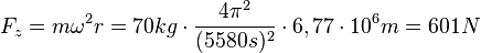 F_z=m \omega^2 r=70kg\cdot\frac{4\pi^2}{(5580s)^2}\cdot 6,77\cdot10^6 m=601N