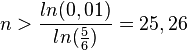  n > \frac{ln(0,01)}{ln(\frac{5}{6})}=25,26