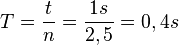 T=\frac{t}{n}=\frac{1s}{2,5}=0,4s
