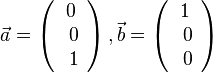 \vec a= \left ( \begin{array}{c} 0 \\\ 0 \\\ 1  \end{array}\right), \vec b= \left ( \begin{array}{c} 1 \\\ 0 \\\ 0  \end{array}\right)