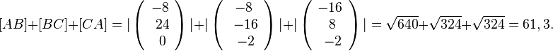 [AB]+[BC]+[CA]=\vert\left( \begin{array}{c} -8 \\\ 24 \\\ 0  \end{array}\right)\vert + \vert \left( \begin{array}{c} -8 \\\ -16 \\\ -2  \end{array}\right) \vert + \vert \left( \begin{array}{c} -16 \\\ 8 \\\ -2  \end{array}\right)\vert = \sqrt{640} + \sqrt{324} + \sqrt{324}=61,3.