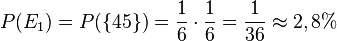 P(E_1)=P(\lbrace 45 \rbrace )=\frac{1}{6}\cdot \frac{1}{6}=\frac{1}{36}\approx 2,8%