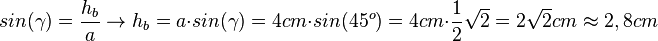 sin(\gamma)=\frac{h_b}{a} \rightarrow h_b=a\cdot sin(\gamma)=4cm \cdot sin(45^o)=4cm \cdot \frac{1}{2}\sqrt 2=2\sqrt 2cm\approx 2,8cm