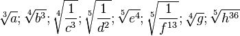 \sqrt [3] {a}; \sqrt [4] {b^3};\sqrt [4]{\frac{1}{c^3}}; \sqrt [5]{\frac{1}{d^2}}; \sqrt[5]{e^4}; \sqrt[5]{\frac{1}{f^{13}}}; \sqrt [4]{g}; \sqrt [5]{h^{36}}