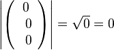 \left | \left ( \begin{array}{c} 0 \\\ 0 \\\ 0  \end{array}\right) \right | = \sqrt {0} = 0