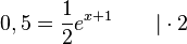 0,5=\frac{1}{2}e^{x+1} \qquad |\cdot 2