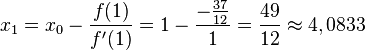 x_1=x_0-\frac{f(1)}{f'(1)}=1-\frac{-\frac{37}{12}}{1}=\frac{49}{12} \approx 4,0833