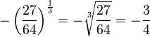 -\left ( \frac{27}{64}\right) ^{\frac{1}{3}}=- \sqrt[3]{\frac{27}{64}}=-\frac{3}{4}