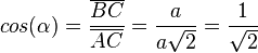 cos(\alpha) =  \frac{\overline {BC}}{\overline {AC}}=\frac{a}{a\sqrt 2}=\frac{1}{\sqrt 2}