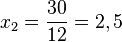 x_2 = \frac{30}{12}=2,5
