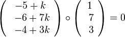 \left( \begin{array}{c} -5+k \\\ -6+7k \\\ -4+3k  \end{array}\right) \circ 
\left( \begin{array}{c} 1 \\\ 7 \\\ 3  \end{array}\right) = 0