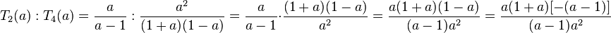 T_2 (a) : T_4 (a)= \frac{a}{a-1} : \frac{a^2}{(1+a)(1-a)} = \frac{a}{a-1} \cdot \frac{(1+a)(1-a)}{a^2} =  \frac{a(1+a)(1-a)}{(a-1)a^2} = \frac{a(1+a)[-(a-1)]}{(a-1)a^2}