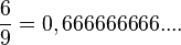\frac{6}{9}=0,666666666....