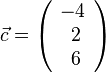 \vec c= \left ( \begin{array}{c} -4 \\\ 2 \\\ 6  \end{array}\right)