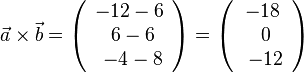  \vec a \times \vec b = \left ( \begin{array}{c} -12-6 \\\ 6-6 \\\ -4-8  \end{array}\right) = \left ( \begin{array}{c} -18 \\\ 0 \\\ -12  \end{array}\right)