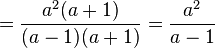 =\frac{a^2(a+1)}{(a-1)(a+1)}=\frac{a^2}{a-1}