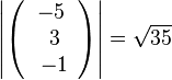 \left | \left ( \begin{array}{c} -5 \\\ 3 \\\ -1  \end{array}\right) \right | = \sqrt {35} 