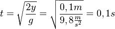 t=\sqrt{\frac{2y}{g}}= \sqrt {\frac{0,1m}{9,8\frac{m}{s^2}}}=0,1s