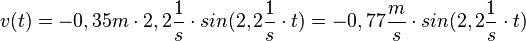 v(t)= -0,35m\cdot 2,2\frac{1}{s}\cdot sin(2,2\frac{1}{s} \cdot t) = -0,77\frac{m}{s}\cdot sin(2,2\frac{1}{s} \cdot t)